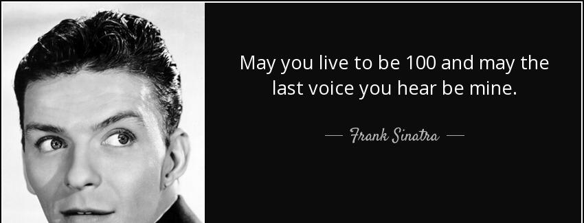 quote may you live to be 100 and may the last voice you hear be mine frank sinatra Quotes