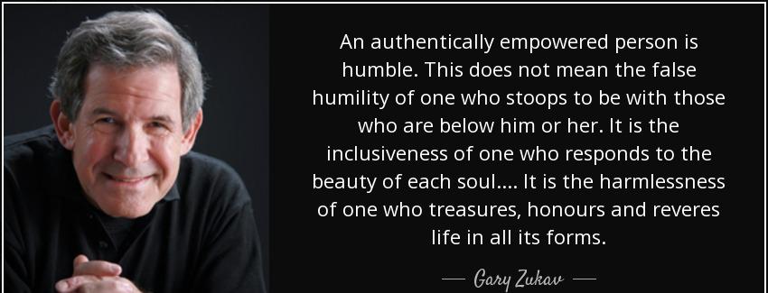 quote an authentically empowered person is humble this does not mean the false humility of gary zukav Quotes