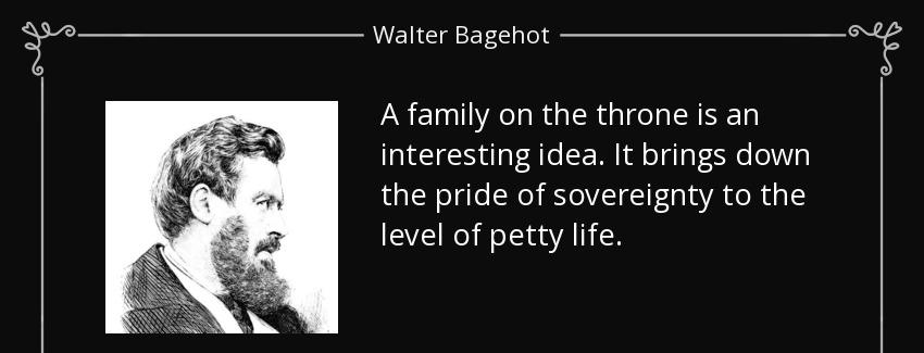 quote a family on the throne is an interesting idea it brings down the pride of sovereignty walter bagehot Quotes