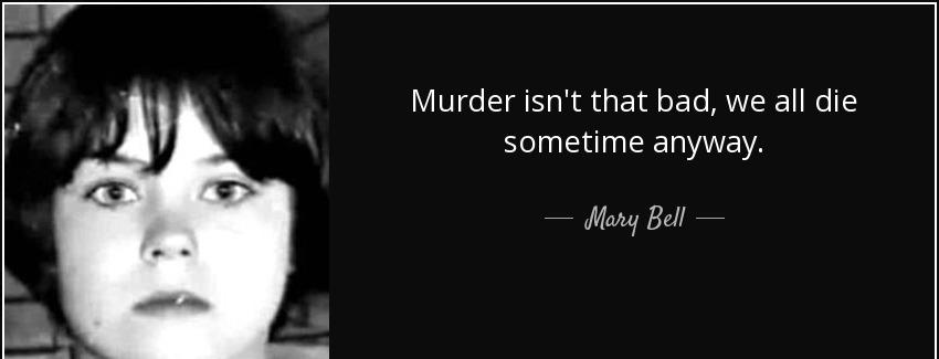 quote murder isn t that bad we all die sometime anyway mary bell Quotes