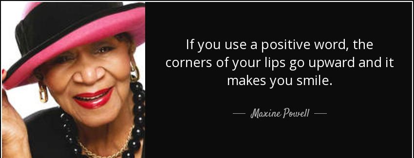 quote if you use a positive word the corners of your lips go upward and it makes you smile maxine powell Quotes