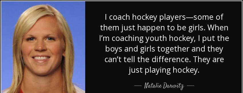 quote i coach hockey players some of them just happen to be girls when i m coaching youth natalie darwitz Quotes