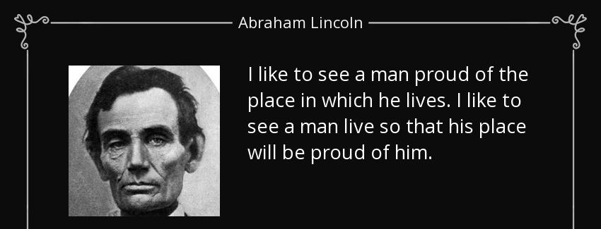 quote i like to see a man proud of the place in which he lives i like to see a man live so abraham lincoln Quotes