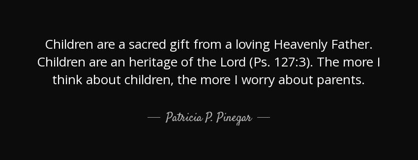 quote children are a sacred gift from a loving heavenly father children are an heritage of patricia p pinegar Quotes
