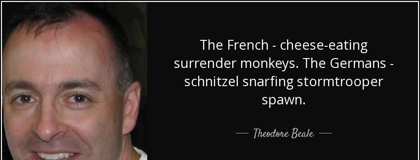 quote the french cheese eating surrender monkeys the germans schnitzel snarfing stormtrooper theodore beale Quotes