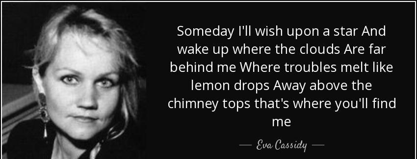 quote someday i ll wish upon a star and wake up where the clouds are far behind me where troubles eva cassidy Quotes