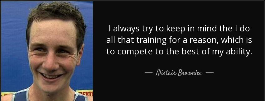 quote i always try to keep in mind the i do all that training for a reason which is to compete alistair brownlee Quotes