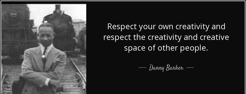 quote respect your own creativity and respect the creativity and creative space of other people danny barker Quotes