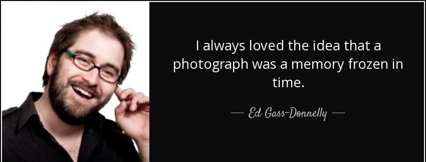 quote i always loved the idea that a photograph was a memory frozen in time ed gass donnelly Quotes