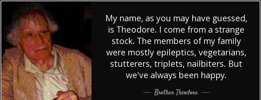 quote my name as you may have guessed is theodore i come from a strange stock the members brother theodore Quotes