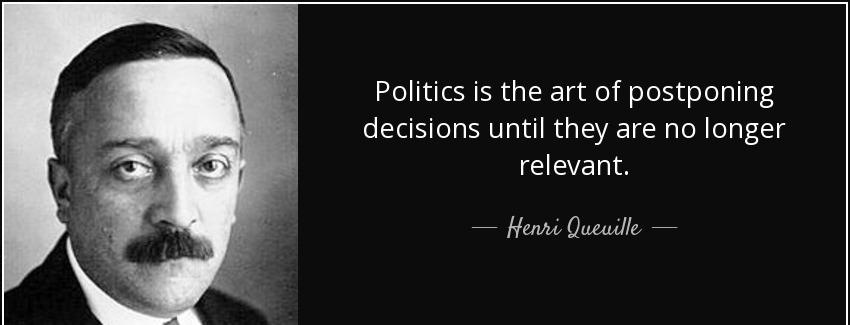quote politics is the art of postponing decisions until they are no longer relevant henri queuille Quotes