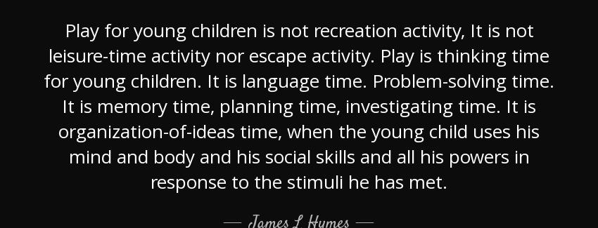 quote play for young children is not recreation activity it is not leisure time activity nor james l hymes Quotes