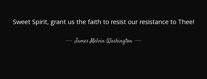 quote sweet spirit grant us the faith to resist our resistance to thee james melvin washington Quotes