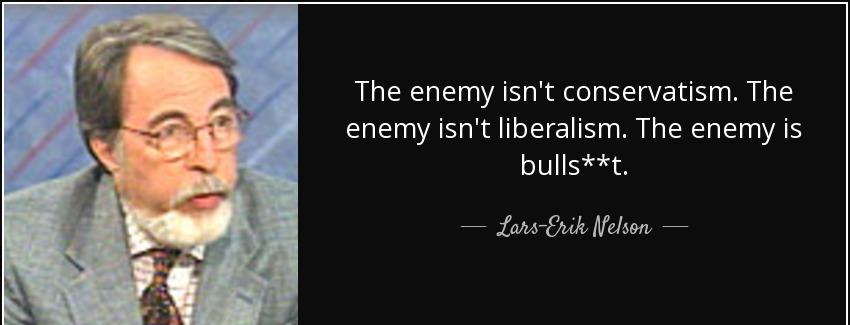 quote the enemy isn t conservatism the enemy isn t liberalism the enemy is bulls t lars erik nelson Quotes