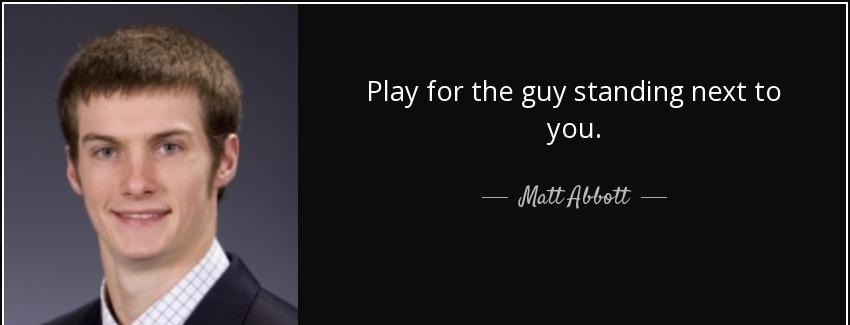 quote play for the guy standing next to you matt abbott Quotes