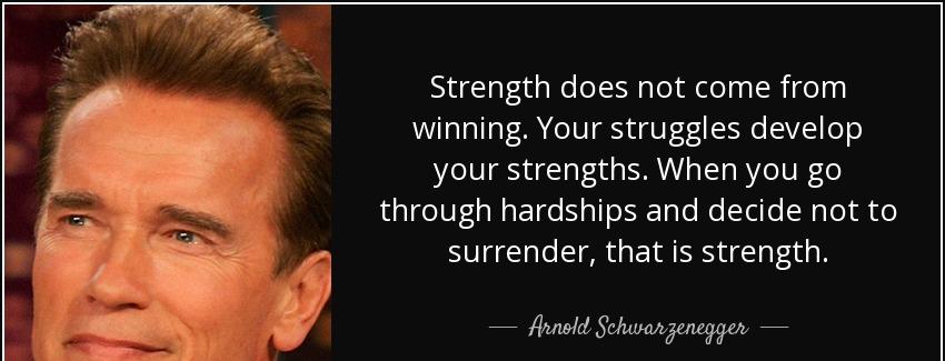 quote strength does not come from winning your struggles develop your strengths when you go arnold schwarzenegger Quotes