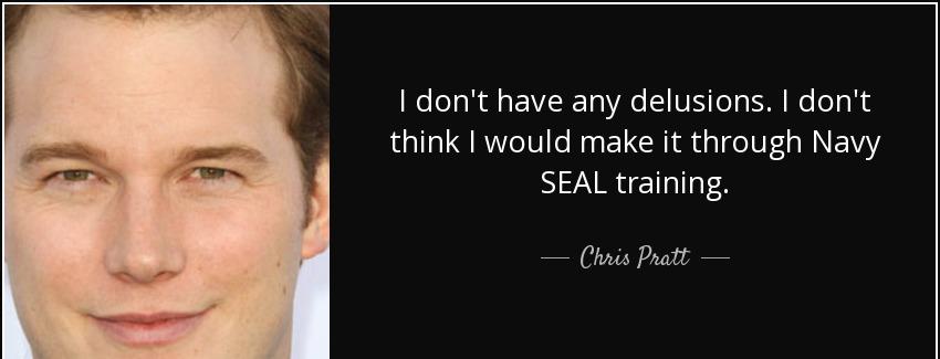 quote i don t have any delusions i don t think i would make it through navy seal training chris pratt Quotes