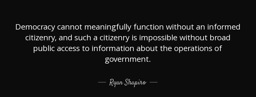 quote democracy cannot meaningfully function without an informed citizenry and such a citizenry ryan shapiro Quotes