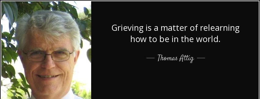 quote grieving is a matter of relearning how to be in the world thomas attig Quotes