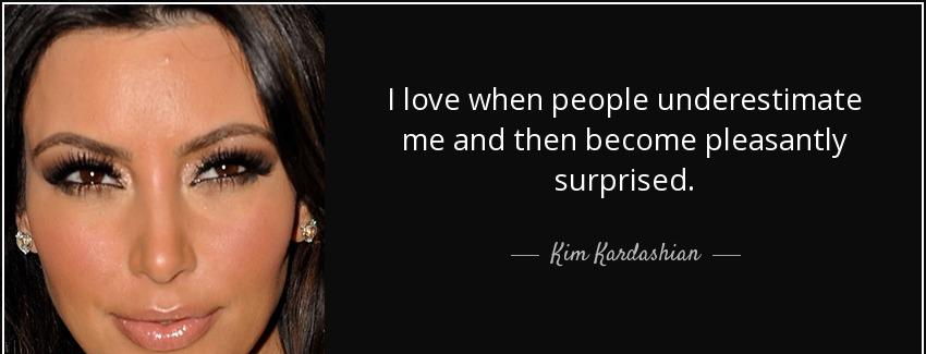 quote i love when people underestimate me and then become pleasantly surprised kim kardashian Quotes
