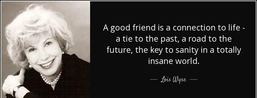 quote a good friend is a connection to life a tie to the past a road to the future the key lois wyse Quotes