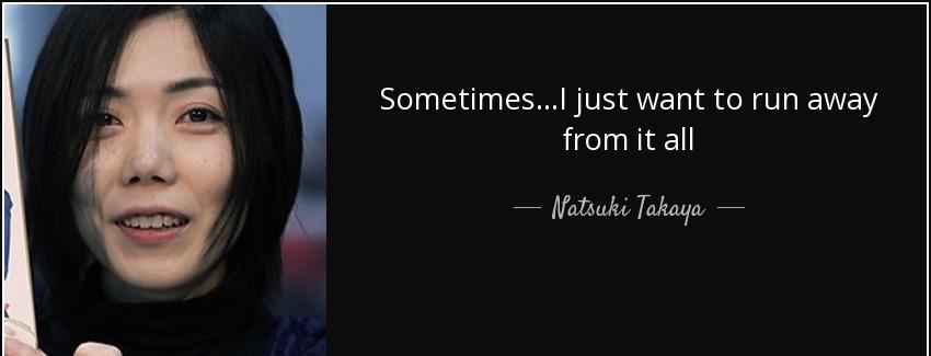 quote sometimes i just want to run away from it all natsuki takaya Quotes