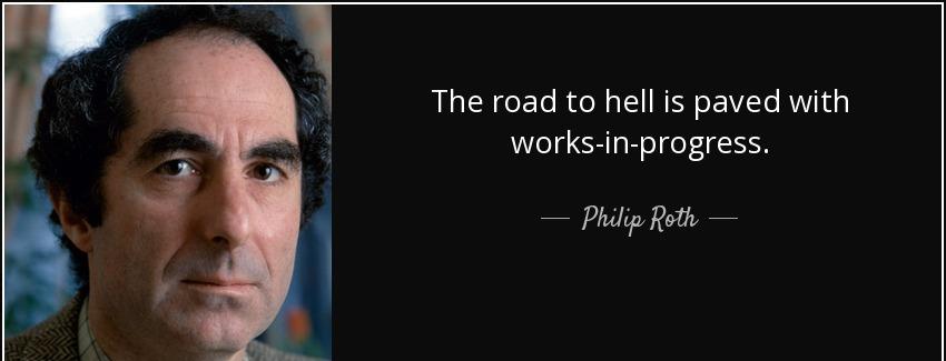 quote the road to hell is paved with works in progress philip roth Quotes