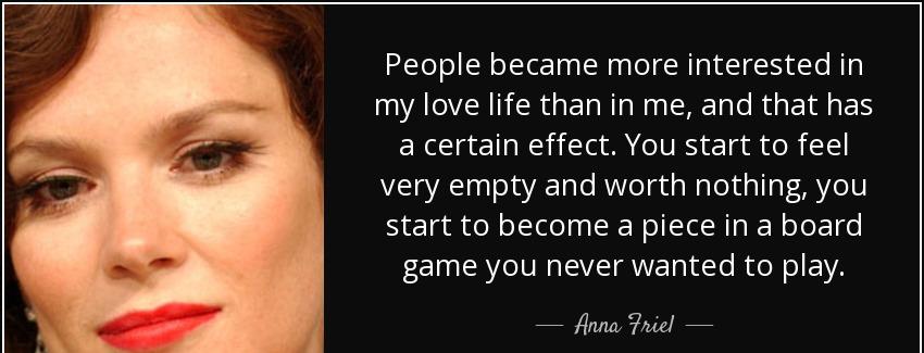 quote people became more interested in my love life than in me and that has a certain effect anna friel Quotes