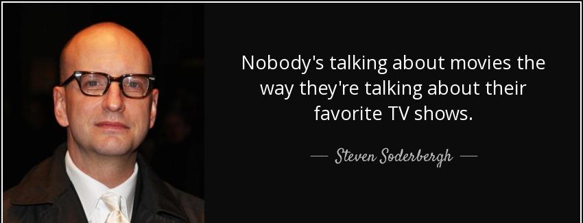 quote nobody s talking about movies the way they re talking about their favorite tv shows steven soderbergh Quotes