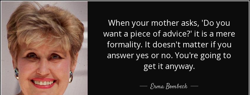 quote when your mother asks do you want a piece of advice it is a mere formality it doesn erma bombeck Quotes