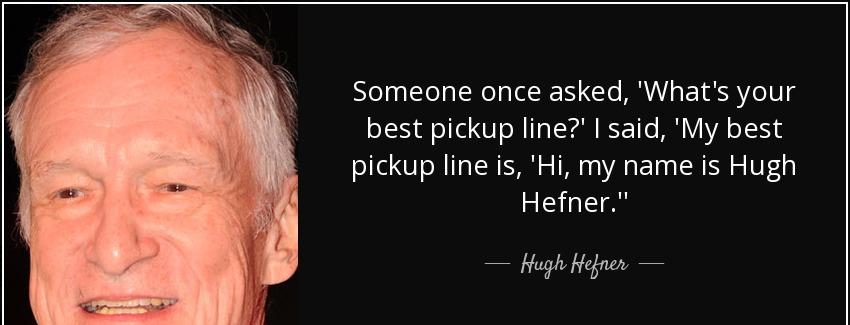 quote someone once asked what s your best pickup line i said my best pickup line is hi my hugh hefner Quotes