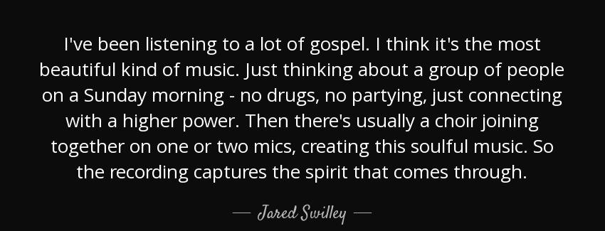 quote i ve been listening to a lot of gospel i think it s the most beautiful kind of music jared swilley Quotes