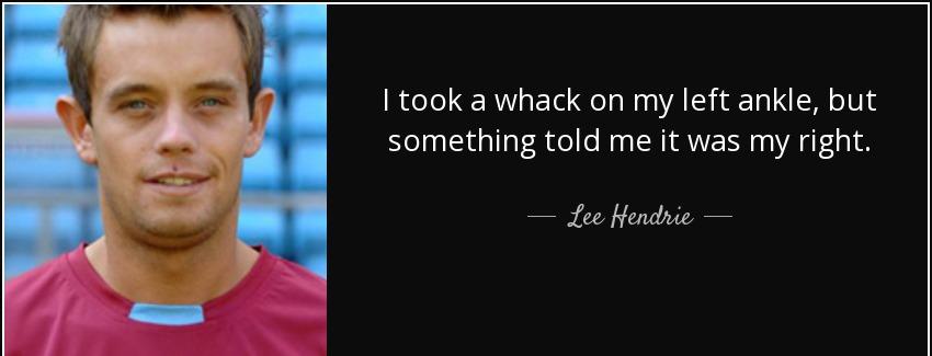 quote i took a whack on my left ankle but something told me it was my right lee hendrie Quotes