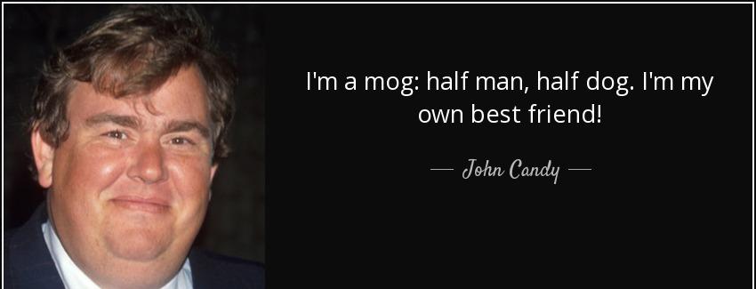 quote i m a mog half man half dog i m my own best friend john candy Quotes