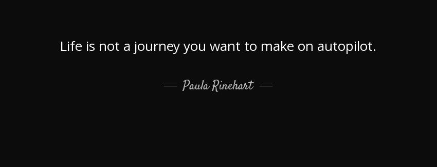 quote life is not a journey you want to make on autopilot paula rinehart Quotes