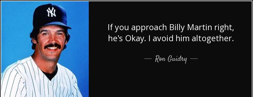 quote if you approach billy martin right he s okay i avoid him altogether ron guidry Quotes