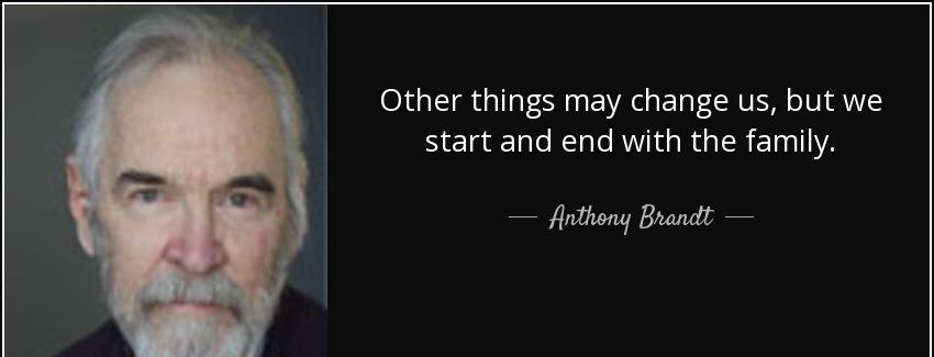 quote other things may change us but we start and end with the family anthony brandt Quotes