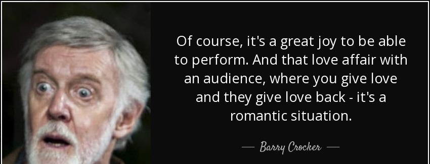 quote of course it s a great joy to be able to perform and that love affair with an audience barry crocker Quotes