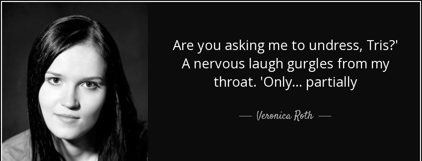 quote are you asking me to undress tris a nervous laugh gurgles from my throat only partially veronica roth Quotes