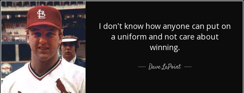 quote i don t know how anyone can put on a uniform and not care about winning dave lapoint Quotes