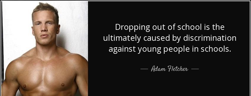 quote dropping out of school is the ultimately caused by discrimination against young people adam fletcher Quotes