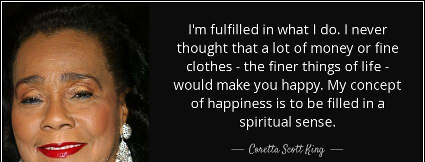 quote i m fulfilled in what i do i never thought that a lot of money or fine clothes the finer coretta scott king Quotes