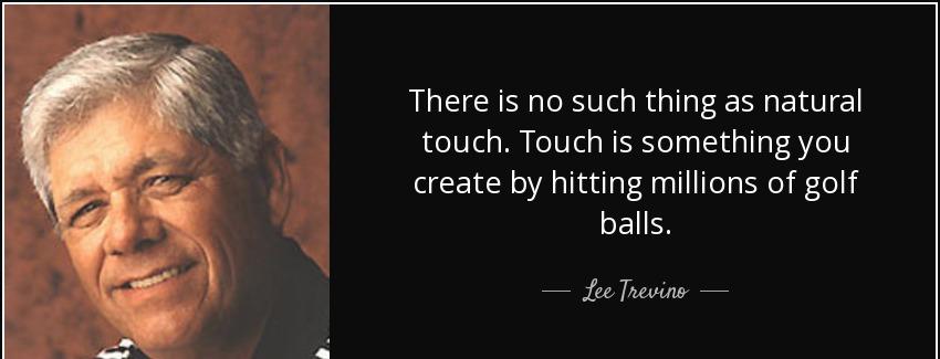 quote there is no such thing as natural touch touch is something you create by hitting millions lee trevino Quotes