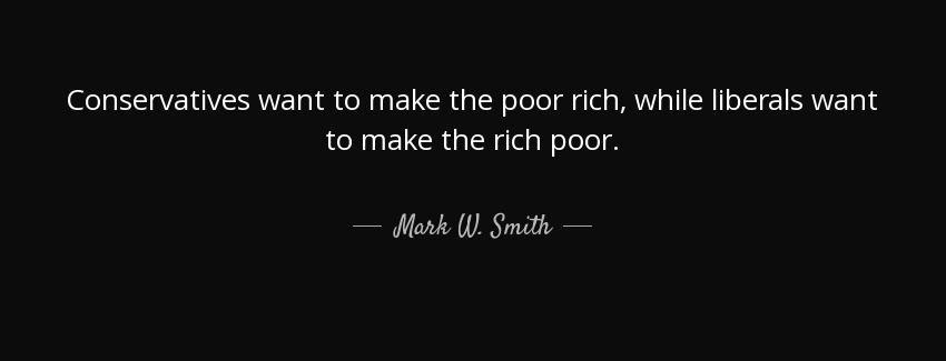 quote conservatives want to make the poor rich while liberals want to make the rich poor mark w smith Quotes