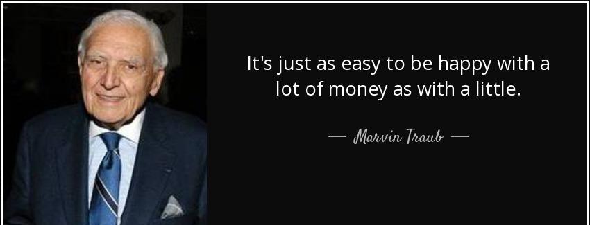 quote it s just as easy to be happy with a lot of money as with a little marvin traub Quotes