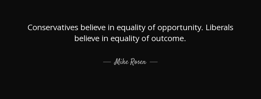 quote conservatives believe in equality of opportunity liberals believe in equality of outcome mike rosen Quotes