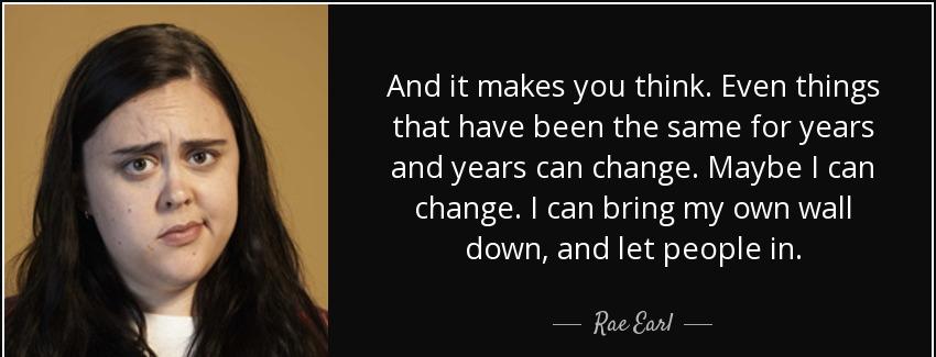 quote and it makes you think even things that have been the same for years and years can change rae earl Quotes