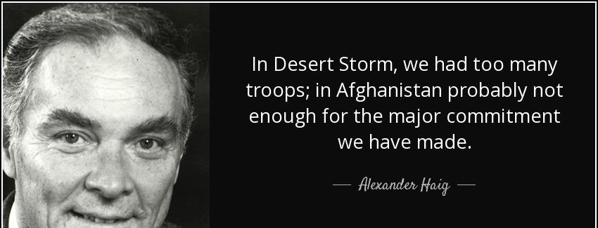 quote in desert storm we had too many troops in afghanistan probably not enough for the major alexander haig Quotes