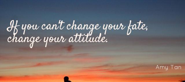 Quotation Amy Tan If you can t change your fate change your attitude Quotes