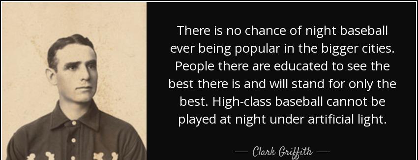 quote there is no chance of night baseball ever being popular in the bigger cities people clark griffith Quotes